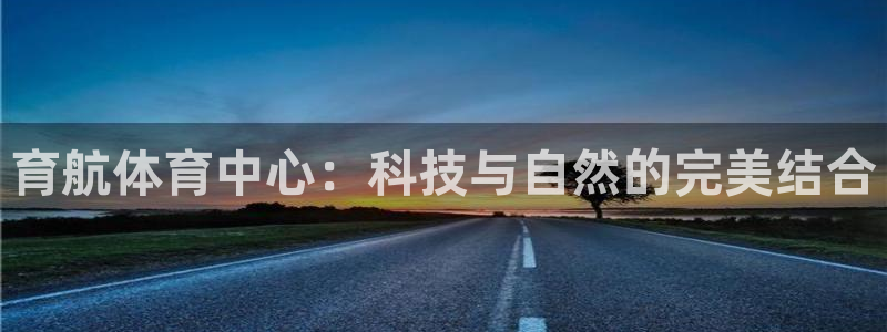 意昂4代理：育航体育中心：科技与自然的完美结合
