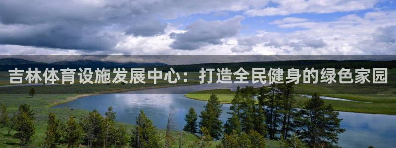 意昂体育4官方客服电话：吉林体育设施发展中心：打造全