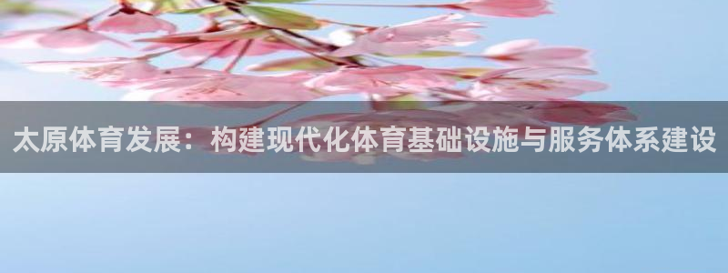 意昂4官方：太原体育发展：构建现代化体育基础设施与服
