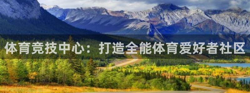 意昂4娱乐代理怎么样：体育竞技中心：打造全能体育爱好