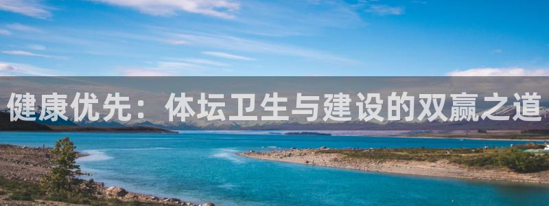 意昂4娱乐：健康优先：体坛卫生与建设的双赢之道