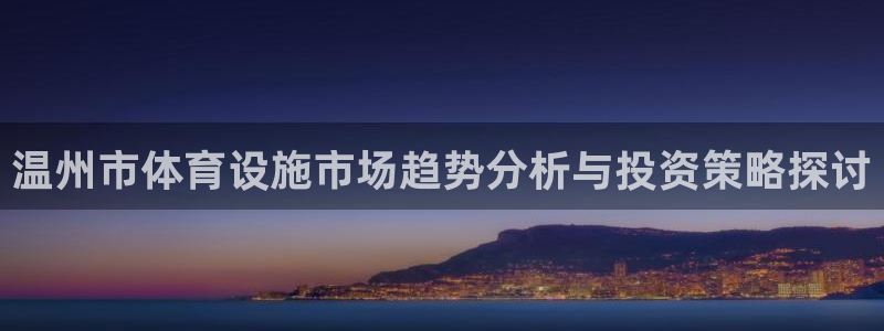 意昂集团官网：温州市体育设施市场趋势分析与投资策略探