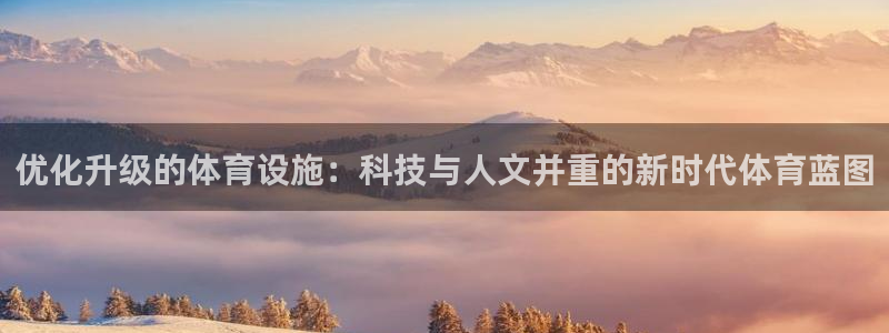 意昂4集团官网首页网址：优化升级的体育设施：科技与人
