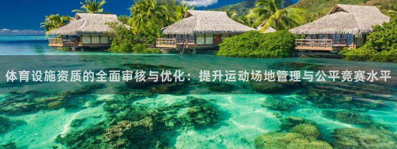 意昂4娱乐平台：体育设施资质的全面审核与优化：提升运