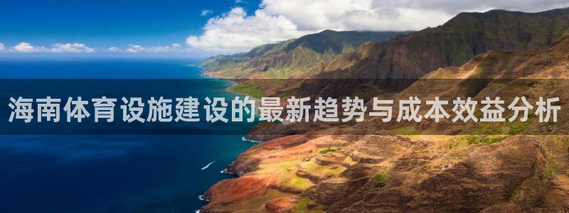 意昂体育4平台APP：海南体育设施建设的最新趋势与成