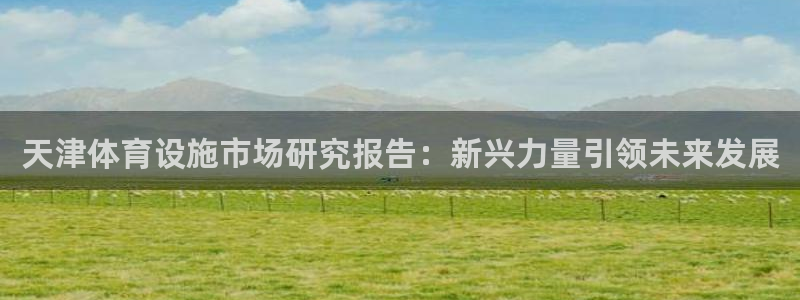 意昂体育4招商电话是多少号码：天津体育设施市场研究报