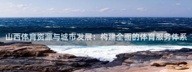 意昂4娱乐首页网站大全：山西体育资源与城市发展：构建