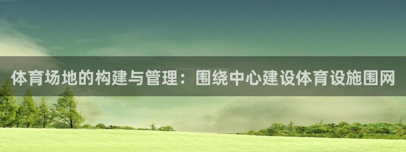 意昂体育4招商：体育场地的构建与管理：围绕中心建设体