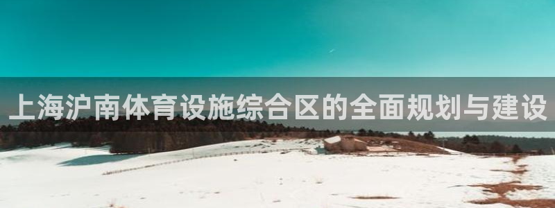 意昂体育4官方客服电话：上海沪南体育设施综合区的全面