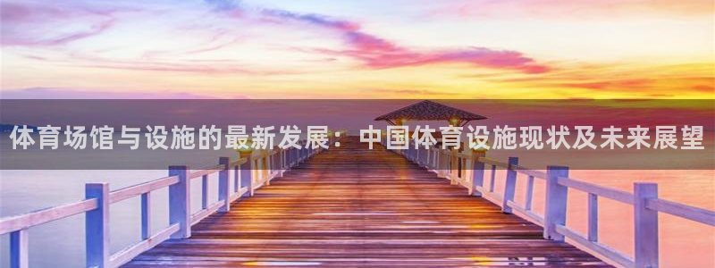 意昂体育4平台：体育场馆与设施的最新发展：中国体育设