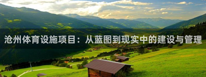 意昂4代理：沧州体育设施项目：从蓝图到现实中的建设与