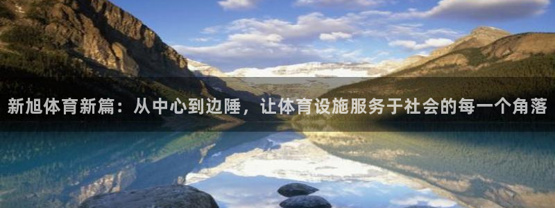 意昂体育4招商电话地址查询：新旭体育新篇：从中心到边