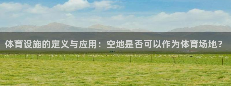 意昂4五金厂：体育设施的定义与应用：空地是否可以作为