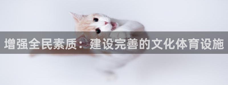 意昂体育4招商电话地址：增强全民素质：建设完善的文化体育设施 