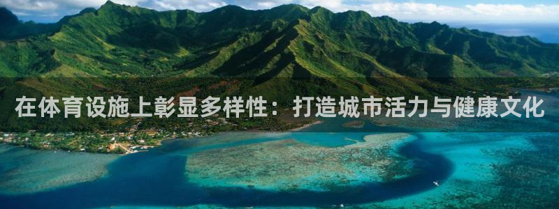 意昂体育4招商电话：在体育设施上彰显多样性：打造城市