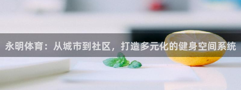 意昂体育4娱乐：永明体育：从城市到社区，打造多元化的