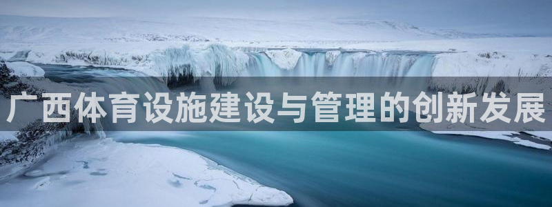 意昂体育4招商电话地址：广西体育设施建设与管理的创新