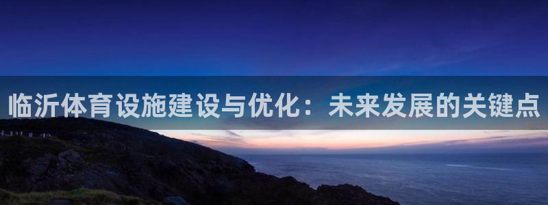意昂体育4招商电话是多少：临沂体育设施建设与优化：未