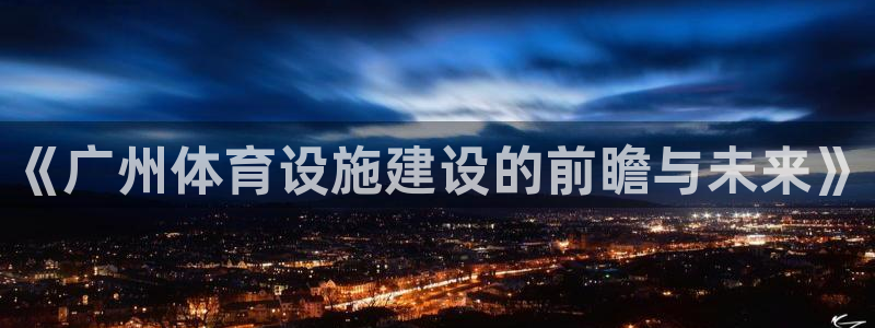 意昂体育4招商电话地址查询：《广州体育设施建设的前瞻