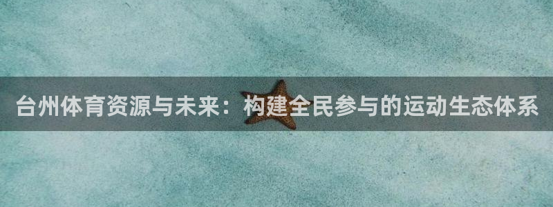 意昂体育4平台APP：台州体育资源与未来：构建全民参
