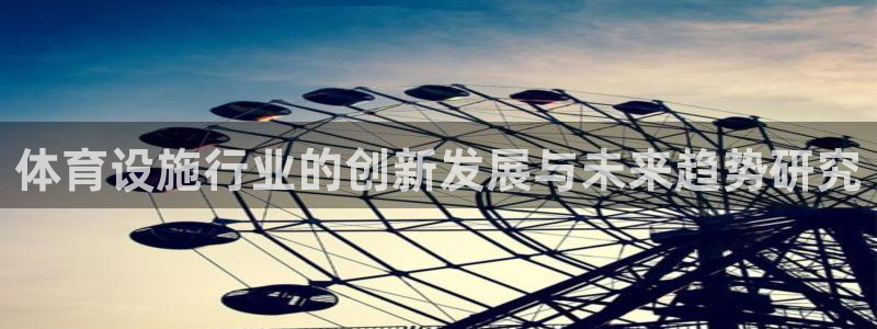 意昂体育4招商电话是多少啊：体育设施行业的创新发展与