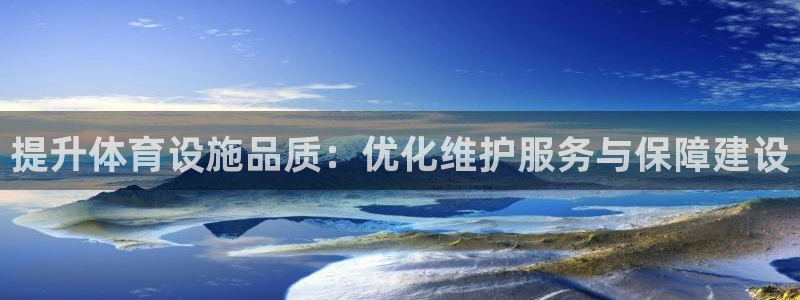 意昂4娱乐平台：提升体育设施品质：优化维护服务与保障建设