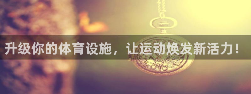 意昂体育4平台假的吗是真的吗：升级你的体育设施，让运