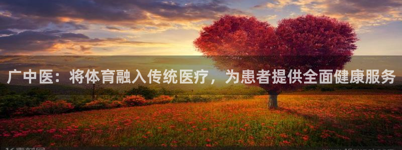 注册意昂4：广中医：将体育融入传统医疗，为患者提供全