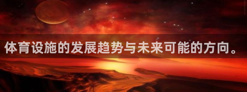 意昂体育4招商电话号码查询是多少：体育设施的发展趋势与未来可