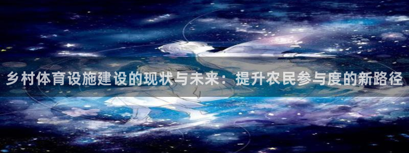 意昂体育4平台是正规平台吗安全吗：乡村体育设施建设的