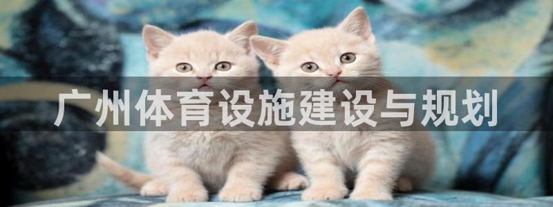 意昂体育4平台注册要钱吗是真的吗：广州体育设施建设与