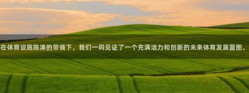 意昂体育4招商电话是多少号码：在体育设施陈涛的带领下，我们一