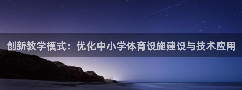 意昂4集团简介：创新教学模式：优化中小学体育设施建设