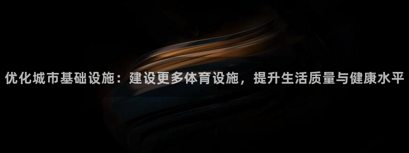 意昂4集团官网网址：优化城市基础设施：建设更多体育设