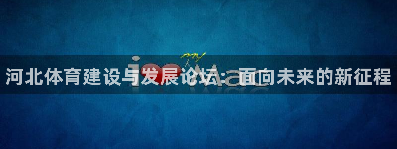 意昂集团官网：河北体育建设与发展论坛：面向未来的新征