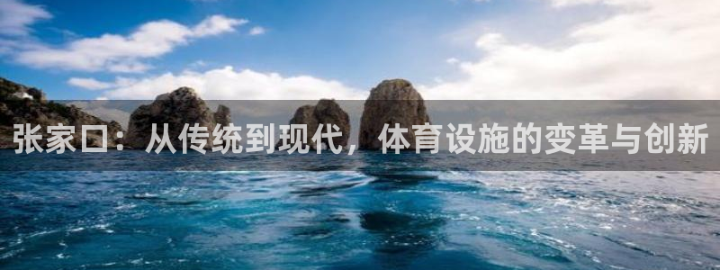 意昂体育4平台注册流程图：张家口：从传统到现代，体育