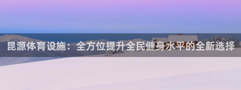 意昂体育4平台是正规平台吗知乎：昆源体育设施：全方位