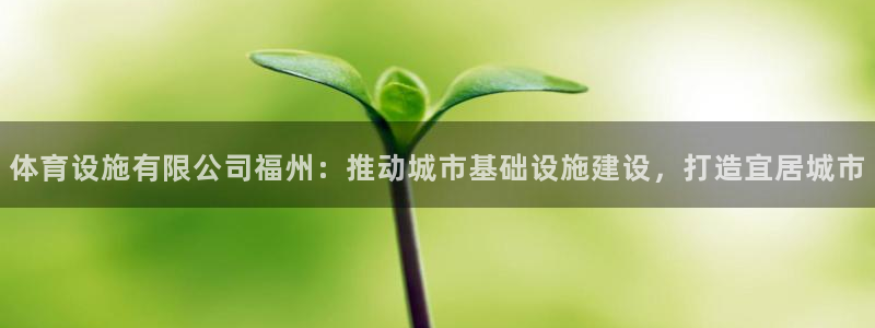 意昂体育4招商电话是多少号码：体育设施有限公司福州：