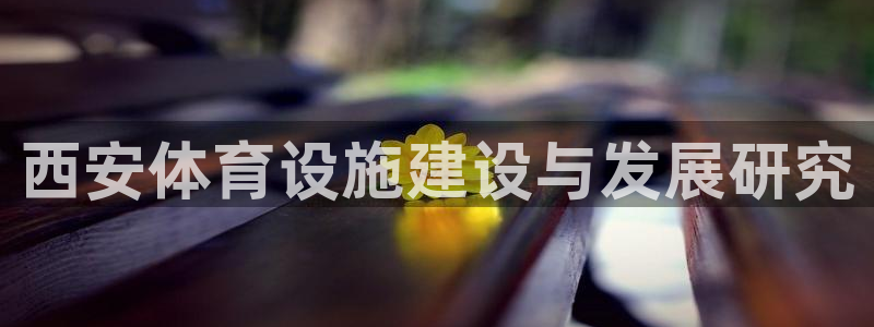 意昂体育4招商电话是多少号码：西安体育设施建设与发展