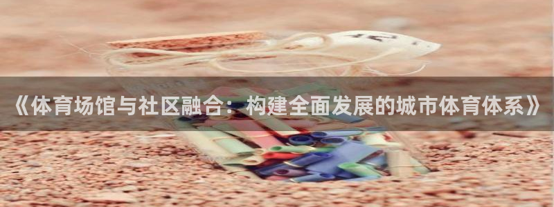 意昂4官方：《体育场馆与社区融合：构建全面发展的城市