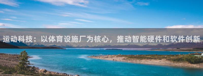 意昂体育4娱乐：运动科技：以体育设施厂为核心，推动智