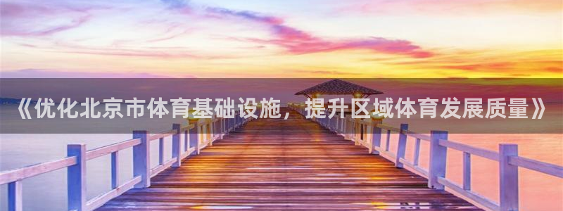 意昂4娱乐下载：《优化北京市体育基础设施，提升区域体