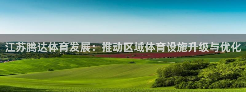 意昂4娱乐：江苏腾达体育发展：推动区域体育设施升级与