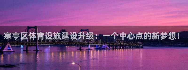 意昂体育4招商电话号码是多少：寒亭区体育设施建设升级：一个中