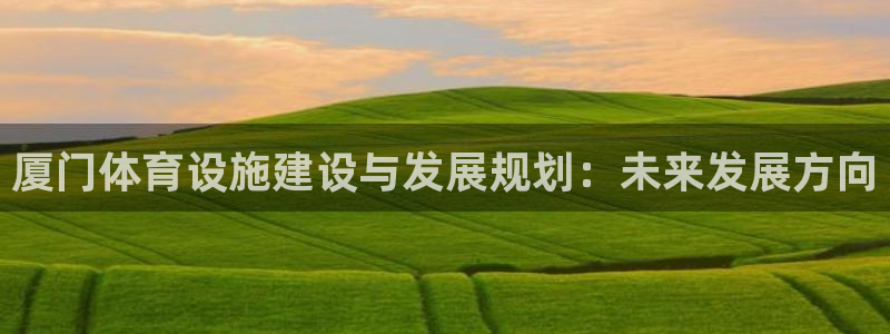 意昂体育4招商电话是多少号码：厦门体育设施建设与发展