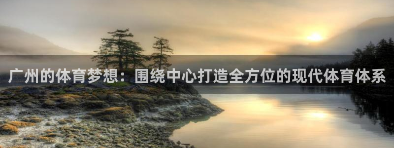 意昂体育4平台假的吗是真的吗吗：广州的体育梦想：围绕中心打造