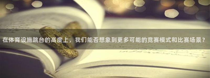 意昂4娱乐代理怎么样：在体育设施跳台的高度上，我们能否想象到