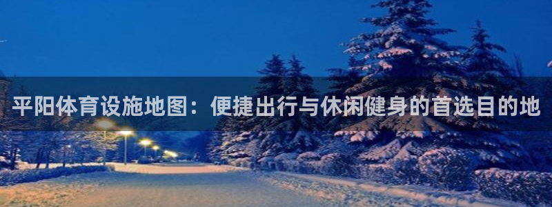 意昂4五金厂：平阳体育设施地图：便捷出行与休闲健身的首选目的